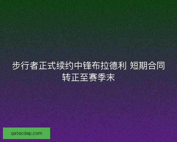 步行者正式续约中锋布拉德利 短期合同转正至赛季末