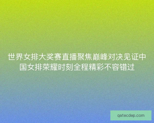世界女排大奖赛直播聚焦巅峰对决见证中国女排荣耀时刻全程精彩不容错过