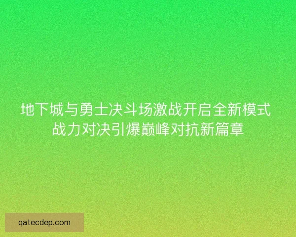 地下城与勇士决斗场激战开启全新模式 战力对决引爆巅峰对抗新篇章
