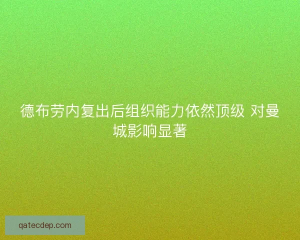 德布劳内复出后组织能力依然顶级 对曼城影响显著 德布劳内复出后组织能力依然顶级 对曼城影响显著