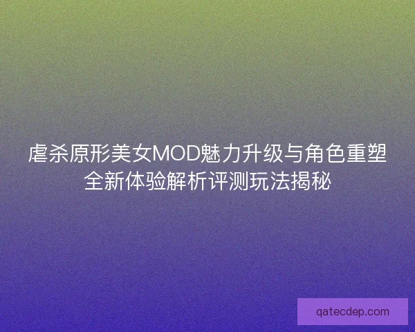 虐杀原形美女MOD魅力升级与角色重塑全新体验解析评测玩法揭秘 虐杀原形美女MOD魅力升级与角色重塑全新体验解析评测玩法揭秘