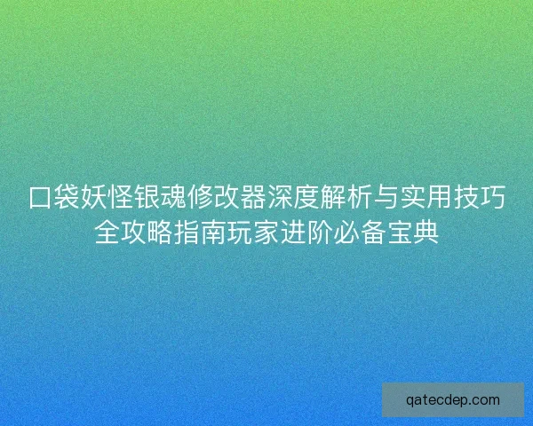 口袋妖怪银魂修改器深度解析与实用技巧全攻略指南玩家进阶必备宝典