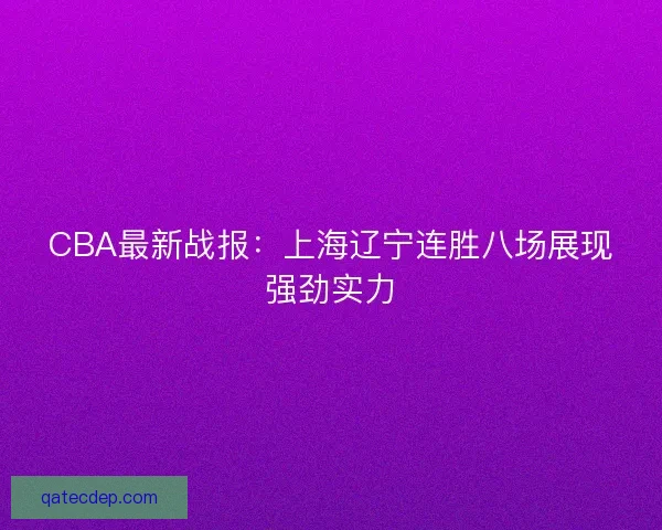 CBA最新战报:上海辽宁连胜八场展现强劲实力 CBA最新战报:上海辽宁连胜八场展现强劲实力