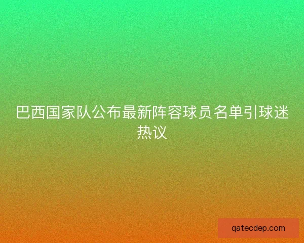 巴西国家队公布最新阵容球员名单引球迷热议 巴西国家队公布最新阵容球员名单引球迷热议